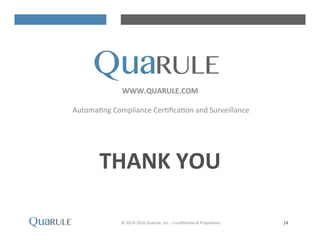 THANK	
 YOU	
 
WWW.QUARULE.COM	
 
AutomaHng	
 Compliance	
 CerHﬁcaHon	
 and	
 Surveillance	
 	
 
14	
 ©	
 2014-­‐2016	
 Quarule,	
 Inc.	
 -­‐	
 ConﬁdenHal	
 &	
 Proprietary	
 	
 	
 
 