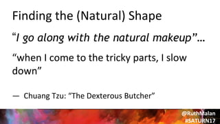 “I go along with the natural makeup”…
“when I come to the tricky parts, I slow
down”
— Chuang Tzu: “The Dexterous Butcher”
@RuthMalan
#SATURN17
Finding the (Natural) Shape
 