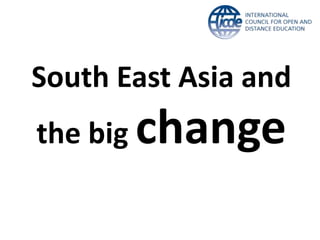 South East Asia and
the big change
 