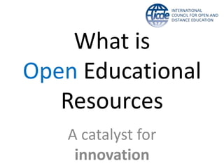 What is
Open Educational
Resources
A catalyst for
innovation
 