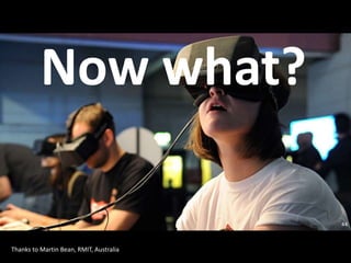 • Woman in virtual glasses
44
Now what?
Thanks to Martin Bean, RMIT, Australia
 