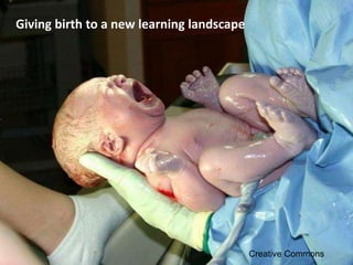 Giving birth to a new learning landscape
Creative Commons
 