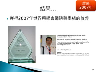 12
啟蒙
2007年
 獲得2007年世界藥學會醫院藥學組的首獎
 