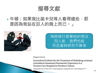  牛頓：如果我比笛卡兒等人看得遠些，那
是因為我站在巨人的肩上而已。」
30
有時候只是單純的想法
別人能，我們也能
而且當時研究不算多
 