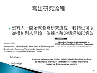  沒有人一開始就會寫研究流程，我們也可以
從模仿別人開始，依據本院的情況加以修改
31
 
