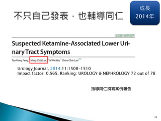 35
Urology Journal, 2014;11:1508-1510
Impact factor: 0.565, Ranking: UROLOGY & NEPHROLOGY 72 out of 78
指導同仁撰寫案例報告
成長
2014年
 