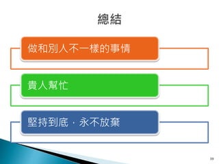 做和別人不一樣的事情
貴人幫忙
堅持到底，永不放棄
39
 