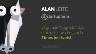 ALAN LEITE
O grande "segredo" das
startups que chegam lá:
Times incríveis!
06. 05. 2017
 