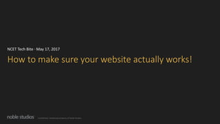 Confidential. Intellectual property of Noble Studios.
How to make sure your website actually works!
NCET Tech Bite · May 17, 2017
 