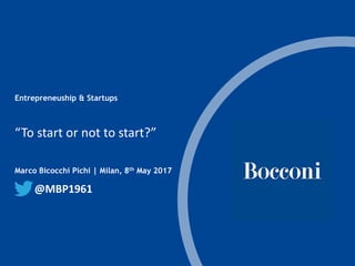 t
Marco Bicocchi Pichi | Milan, 8th May 2017
“To start or not to start?”
Entrepreneuship & Startups
@MBP1961
 