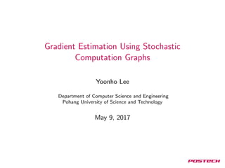 Gradient Estimation Using Stochastic
Computation Graphs
Yoonho Lee
Department of Computer Science and Engineering
Pohang University of Science and Technology
May 9, 2017
 