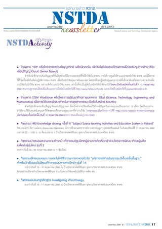 พฤษภาคม 2560 ปีที่ 3 ฉบับที่ 2
17พฤษภาคม 2560 •
•	 โครงการ YSTP หรือโครงการสร้างปัญญาวิทย์ ผลิตนักเทคโน เปิดรับไฟล์ข้อเสนอโครงการเพื่อขอรับทุนการศึกษาวิจัย
เพื่อปริญญานิพนธ์ (Senior Project)
สำ�หรับนักศึกษาระดับปริญญาตรีชั้นปีสุดท้ายที่มีความประสงค์ที่จะฝึกวิจัยใน สวทช. ภายใต้การดูแลให้คำ�แนะนำ�ของนักวิจัย สวทช. และมีโอกาส
ได้ใช้เครื่องมือในห้องปฏิบัติการของ สวทช. เพื่อเป็นนักวิจัยคุณภาพในอนาคต โดยนักศึกษาผู้ขอรับทุนและอาจารย์ที่ปรึกษาต้องมีโครงการความร่วมมือ
งานวิจัยกับนักวิจัย สวทช. อย่างแท้จริง และนักวิจัย สวทช. เท่านั้นที่จะเป็นผู้ส่งใบสมัครให้นักศึกษาได้ โดยจะเปิดรับสมัครตั้งแต่วันที่1-31 พฤษภาคม
2560 สามารถดูรายละเอียดเพิ่มเติมและดาวน์โหลดใบสมัครได้ที่ http://www.nstda.or.th/ystp​และส่งไฟล์ใบสมัครได้ที่ piyawat@nstda.or.th
•	 โครงการ STEM Workforce หรือโครงการพัฒนาศักยภาพบุคลากร STEM (Science, Technology Engineering, and
Mathematics) เพื่อการวิจัย​และพัฒนาสำ�หรับภาคอุตสาหกรรม เปิดรับใบสมัคร รอบสอง
สำ�หรับนักศึกษาระดับปริญญาโทและปริญญาเอก ที่สนใจทำ�งานวิจัยหรือแก้ไขโจทย์ปัญหาในภาคเอกชนเป็นเวลา 6 - 12 เดือน โดยในระหว่าง
ทำ�วิจัยจะได้รับทุนสนับสนุนค่าใช้จ่ายรายเดือนตามระยะเวลาที่ทำ�งานวิจัย โดยดูรายละเอียดโครงการได้ที่ http://www.nstda.or.th/stemworkforce
เปิดรับสมัครตั้งแต่บัดนี้ถึงวันที่ 15 พฤษภาคม 2560 (ประกาศผลเดือนมิถุนายน 2560)
•	 กิจกรรม HRD Knowledge sharing ครั้งที่ 8 “Subject Sciece Learning Activities and Education System in Finland”
โดย ดร.เอวา ลิซา เนมิเนน (Eeva-Liisa Nieminen) นักการศึกษาและอาจารย์จากสถาบันลูมา ประเทศฟินแลนด์ ในวันพฤหัสบดีที่ 11 พฤษภาคม 2560
เวลา 09.00 - 11.00 น. ณ ห้องบรรยาย 1 บ้านวิทยาศาสตร์สิรินธร อุทยานวิทยาศาสตร์ประเทศไทย สวทช.
•	 กิจกรรมนำ�เสนอผลงานความก้าวหน้า กิจกรรมปฐมนิเทศผู้ผ่านการคัดเลือกเข้าร่วมโครงการพัฒนาทักษะผู้ผลิต
เมล็ดพันธุ์รุ่นใหม่ รุ่นที่ 2
ระหว่างวันที่ 24 - 26 พฤษภาคม 2560 ณ จ.เชียงใหม่
•	 กิจกรรมฝึกอบรมเฉพาะทางเทคโนโลยีชีวภาพการเกษตรหัวข้อ “มหัศจรรย์สารพันธุกรรมดีเอ็นเอขั้นพื้นฐาน”
สำ�หรับนักเรียนระดับมัธยมศึกษาตอนปลายสายวิทย์ฯ รุ่นที่ 16
ระหว่างวันที่ 15 - 19 พฤษภาคม 2560 ณ บ้านวิทยาศาสตร์สิรินธร อุทยานวิทยาศาสตร์ประเทศไทย สวทช.
จัดโดยฝ่ายบริหารบ้านวิทยาศาสตร์สิรินธร ร่วมกับหน่วยวิจัยเทคโนโลยีชีวภาพพืช ศช.
•	 กิจกรรมอบรมครูหลักสูตร Investigating Wind Energy
ระหว่างวันที่ 15 - 17 พฤษภาคม 2560 ณ บ้านวิทยาศาสตร์สิรินธร อุทยานวิทยาศาสตร์ประเทศไทย สวทช.
 