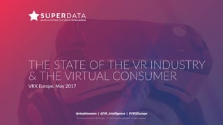 The Virtual Consumer, VRX Europe | © 2017 SuperData Research. All rights reserved.
THE STATE OF THE VR INDUSTRY
& THE VIRTUAL CONSUMER
VRX Europe, May 2017
@stephinaners | @VR_Intelligence | #VRXEurope
 