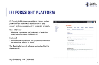 IFI FORESIGHT PLATFORM
IFI Foresight Platform provides a robust online
platform for a structured stakeholder and
expert on...