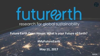 research for global sustainability
NASA
Future Earth Open House: What is your Future of Earth?
#MyFutureEarth
May 11, 2017
 