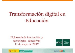 Transformación digital en
Educación
III Jornada de innovación y
tecnologías educativas
11 de mayo de 2017
 