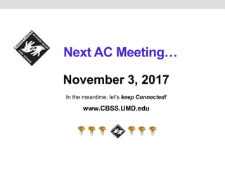 Next AC Meeting…
November 3, 2017
In the meantime, let’s keep Connected!
www.CBSS.UMD.edu
 