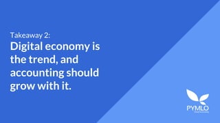 Takeaway 2:
Digital economy is
the trend, and
accounting should
grow with it.
 