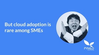 But cloud adoption is
rare among SMEs
 