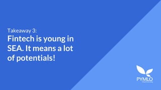 Takeaway 3:
Fintech is young in
SEA. It means a lot
of potentials!
 