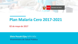 Plan Malaria Cero 2017-2021
02 de mayo de 2017
Viceministra de Salud Pública
Silvia Pessah Eljay MPH MSc
1
 