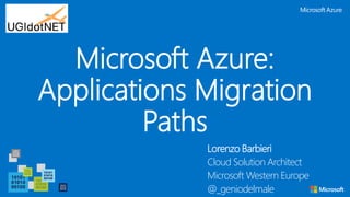Microsoft Azure:
Applications Migration
Paths
Lorenzo Barbieri
Cloud Solution Architect
Microsoft Western Europe
@_geniodelmale
 