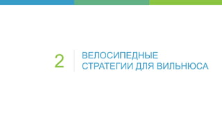 ВЕЛОСИПЕДНЫЕ
СТРАТЕГИИ ДЛЯ ВИЛЬНЮСА2
 