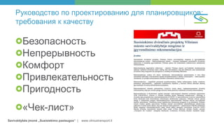 Savivaldybės įmonė „Susisiekimo paslaugos“ | www.vilniustransport.lt
Руководство по проектированию для планировщиков:
требования к качеству
Безопасность
Непрерывность
Комфорт
Привлекательность
Пригодность
«Чек-лист»
 