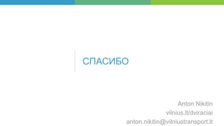 СПАСИБО
Anton Nikitin
vilnius.lt/dviraciai
anton.nikitin@vilniustransport.lt
 