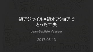 Jean-Baptiste Vasseur
2017-05-13
初アジャイル×初オフショアで
とった工夫
 