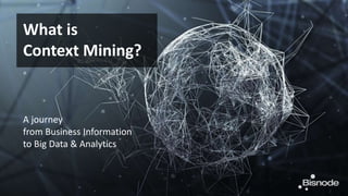 What is
Context Mining?
A journey
from Business Information
to Big Data & Analytics
 