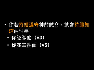 • 你若持續遵守神的誡命，就會持續知
道兩件事：
• 你認識他（v3）
• 你在主裡⾯面（v5）
 