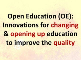 Open Education (OE):
Innovations for changing
& opening up education
to improve the quality
 