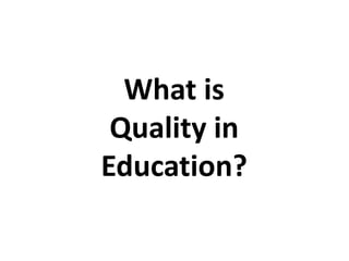 What is
Quality in
Education?
 