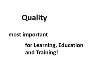 Quality
most important
for Learning, Education
and Training!
 