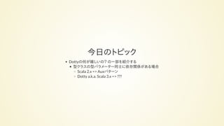 今日のトピック
Dottyの何が嬉しいの？ の一部を紹介する
型クラスの型パラメーター同士に依存関係がある場合
Scala 2.x => Auxパターン
Dotty a.k.a. Scala 3.x => ???
 
