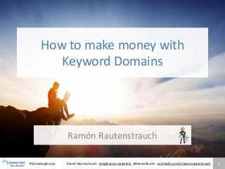 #DomainingEurope Ramón Rautenstrauch · hola@ramon.marketing · @RamonRauten · es.linkedin.com/in/ramonrautenstrauch
How to make money with
Keyword Domains
Ramón Rautenstrauch
1
 
