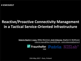 Agenda
Presentation title
1
yyyy-mm-dd
Three things:
Reactive/Proactive Connectivity Management
in a Tactical Service-Oriented Infrastructure
Roberto Rigolin F. Lopes, Mikko Nieminen, Antti Viidanoja, Stephen D. Wolthusen
roberto.lopes@fkie.fraunhofer.de , antti.viidanoja@patria.fi
15th May 2017 - Oulu, Finland
# ICMCIS2017
 