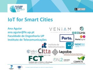 IoT for Smart Cities
Ana Aguiar
ana.aguiar@fe.up.pt
Faculdade de Engenharia UP
Instituto de Telecomunicações
 