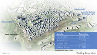 GALINDO GARAGE
& SURFACE LOTS
FELIX GARAGE
GALINDO
LOT F
ARBALLO CIRCLE
HIGUERA GARAGE
Parking Relocation
Felix Garage Q3 2017
Arballo Circle Q3 2017
Galindo Lots* Q3 2017
Galindo Garage Q1 2018
Earliest Dates and Subject to Delay
Location Relocation
 
