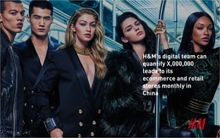 H&M’s digital team can
quantify X,000,000
leads to its
ecommerce and retail
stores monthly in
China
 