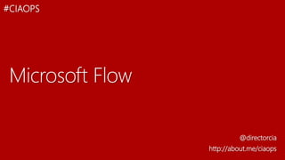 Microsoft Flow
@directorcia
http://about.me/ciaops
#CIAOPS
 