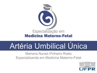 Artéria Umbilical Única
Mariana Nunes Pinheiro Rialto
Especializanda em Medicina Materno-Fetal
 