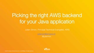 © 2016, Amazon Web Services, Inc. or its Affiliates. All rights reserved.
Julien Simon, Principal Technical Evangelist, AWS
julsimon@amazon.fr "
@julsimon
Picking the right AWS backend "
for your Java application
 