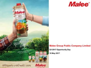 Malee Group Public Company Limited
Q1/2017 Opportunity Day
16 May 2017
 