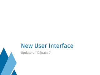 New User Interface
Update on DSpace 7
 