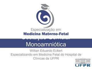 Gestação Gemelar
Monoamniótica
Willian Eduardo Eckert
Especializando em Medicina Fetal do Hospital de
Clínicas da UFPR
 