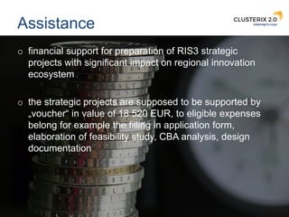 19
Assistance
o financial support for preparation of RIS3 strategic
projects with significant impact on regional innovatio...