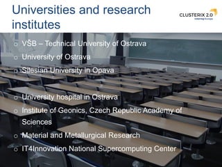 6
Universities and research
institutes
o VŠB – Technical University of Ostrava
o University of Ostrava
o Silesian Universi...