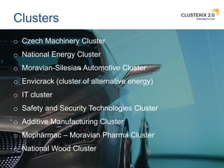 7
Clusters
o Czech Machinery Cluster
o National Energy Cluster
o Moravian-Silesian Automotive Cluster
o Envicrack (cluster...